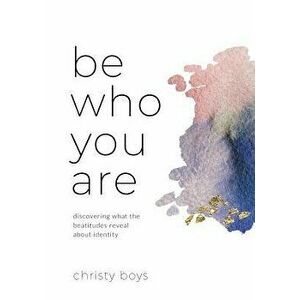 Be Who You Are: Discovering What the Beatitudes Reveal about Identity, Paperback - Christy Boys imagine