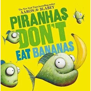 Piranhas Don't Eat Bananas, Hardcover - Aaron Blabey imagine