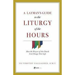 A Layman's Guide to the Liturgy of the Hours: How the Prayers of the Church Can Change Your Life, Paperback - Timothy M. Gallagher imagine