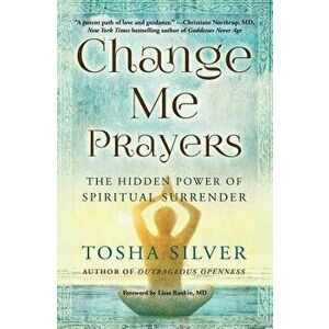 Change Me Prayers: The Hidden Power of Spiritual Surrender, Paperback - Tosha Silver imagine