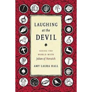 Laughing at the Devil: Seeing the World with Julian of Norwich, Paperback - Amy Laura Hall imagine