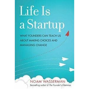 Life Is a Startup: What Founders Can Teach Us about Making Choices and Managing Change, Hardcover - Noam Wasserman imagine