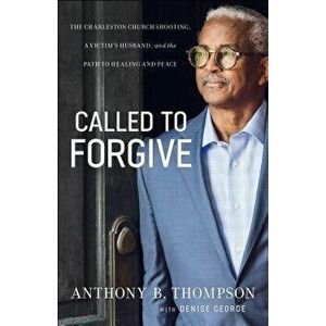 Called to Forgive: The Charleston Church Shooting, a Victim's Husband, and the Path to Healing and Peace, Paperback - Anthony B. Thompson imagine