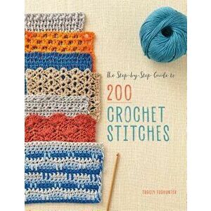 The Step-By-Step Guide to 200 Crochet Stitches, Paperback - Tracey Todhunter imagine