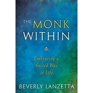 The Monk Within: Embracing a Sacred Way of Life, Paperback - Beverly Lanzetta imagine