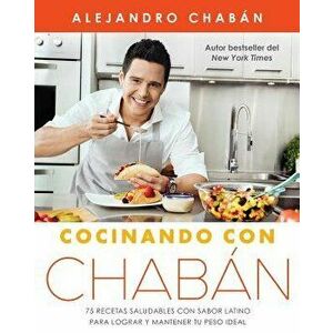 Cocinando Con Chabán: 75 Recetas Saludables Con Sabor Latino Para Lograr Y Mantener Tu Peso Ideal, Paperback - Alejandro Chaban imagine