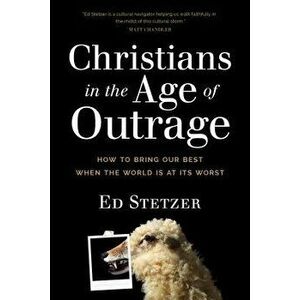 Christians in the Age of Outrage: How to Bring Our Best When the World Is at Its Worst, Paperback - Ed Stetzer imagine