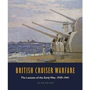 British Cruiser Warfare: The Lessons of the Early War 1939-1941, Hardcover - Alan Raven imagine