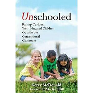 Unschooled: Raising Curious, Well-Educated Children Outside the Conventional Classroom, Paperback - Kerry McDonald imagine