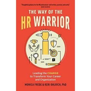 The Way of the HR Warrior: Leading the Charge to Transform Your Career and Organization, Paperback - Monica Frede imagine