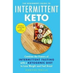The Beginner's Guide to Intermittent Keto: Combine the Powers of Intermittent Fasting with a Ketogenic Diet to Lose Weight and Feel Great, Paperback - imagine