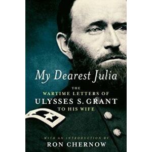 My Dearest Julia: The Wartime Letters of Ulysses S. Grant to His Wife, Hardcover - Ulysses S. Grant imagine