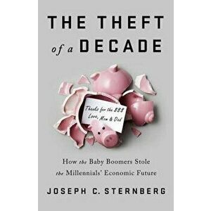 The Theft of a Decade: How the Baby Boomers Stole the Millennials' Economic Future, Hardcover - Joseph C. Sternberg imagine