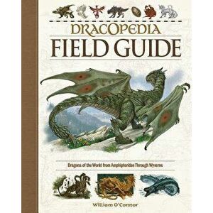 Dracopedia Field Guide: Dragons of the World from Amphipteridae Through Wyvernae, Hardcover - William O'Connor imagine
