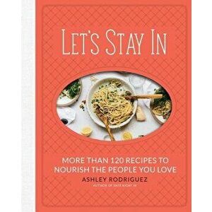 Let's Stay in: More Than 120 Recipes to Nourish the People You Love, Hardcover - Ashley Rodriguez imagine