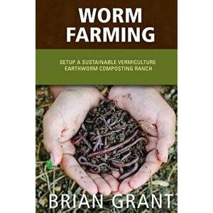 Worm Farming: Everything You Need to Know to Setting Up a Successful Worm Farm, Paperback - Brian Grant imagine