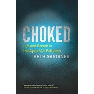 Choked: Life and Breath in the Age of Air Pollution, Hardcover - Beth Gardiner imagine