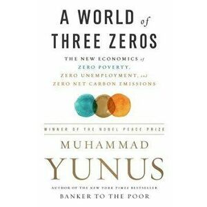 A World of Three Zeros: The New Economics of Zero Poverty, Zero Unemployment, and Zero Net Carbon Emissions, Paperback - Muhammad Yunus imagine