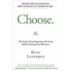Choose: The Single Most Important Decision Before Starting Your Business, Hardcover - Ryan Levesque imagine