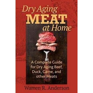 Dry Aging Meat at Home: A Complete Guide for Dry Aging Beef, Duck, Game, and Other Meat, Paperback - Warren R. Anderson imagine