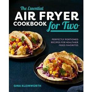The Essential Air Fryer Cookbook for Two: Perfectly Portioned Recipes for Healthier Fried Favorites, Paperback - Gina Kleinworth imagine
