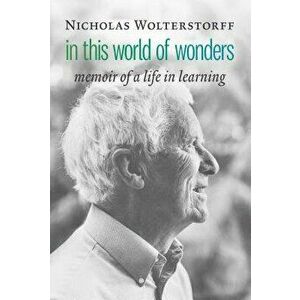 In This World of Wonders: Memoir of a Life in Learning, Hardcover - Nicholas Wolterstorff imagine