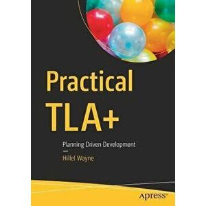 Practical Tla+: Planning Driven Development, Paperback - Hillel Wayne imagine