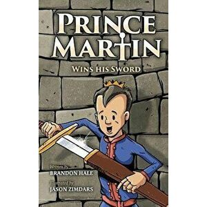 Prince Martin Wins His Sword: A Classic Tale about a Boy Who Discovers the True Meaning of Courage, Grit, and Friendship, Hardcover - Brandon Hale imagine