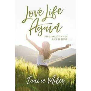 Love Life Again: Finding Joy When Life Is Hard, Paperback - Tracie Miles imagine