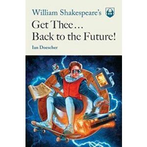 William Shakespeare's Get Thee Back to the Future!, Paperback - Ian Doescher imagine