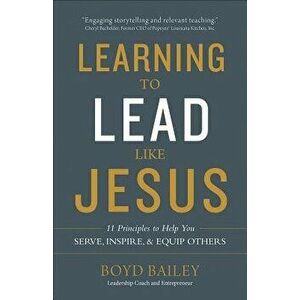 Learning to Lead Like Jesus: 11 Principles to Help You Serve, Inspire, and Equip Others, Paperback - Boyd Bailey imagine