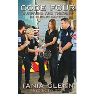 Code Four: Surviving and Thriving in Public Safety, Paperback - Tania Glenn imagine