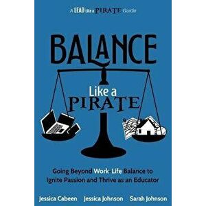 Balance Like a Pirate: Going Beyond Work-Life Balance to Ignite Passion and Thrive as an Educator, Paperback - Jessica Cabeen imagine