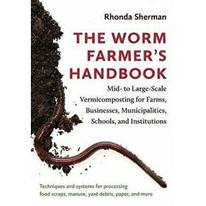 The Worm Farmer's Handbook: Mid- To Large-Scale Vermicomposting for Farms, Businesses, Municipalities, Schools, and Institutions, Paperback - Rhonda S imagine