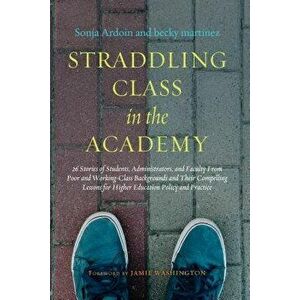 Straddling Class in the Academy: 26 Stories of Students, Administrators, and Faculty from Poor and Working Class Backgrounds and Their Compelling Less imagine