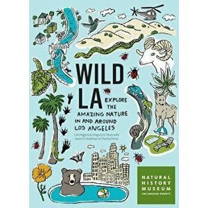 Wild La: Explore the Amazing Nature in and Around Los Angeles, Paperback - Natural History Museum of Los Angeles Co imagine