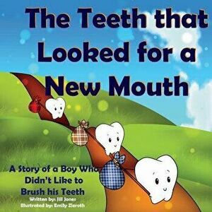 The Teeth That Looked for a New Mouth: A Story of a Boy Who Didn't Like to Brush His Teeth, Paperback - Jill Jones imagine