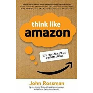 Think Like Amazon: 50 1/2 Ideas to Become a Digital Leader, Hardcover - John Rossman imagine