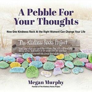 A Pebble for Your Thoughts: How One Kindness Rock at the Right Moment Can Change Your Life, Paperback - Megan Murphy imagine