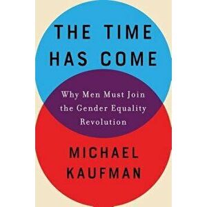 The Time Has Come: Why Men Must Join the Gender Equality Revolution, Hardcover - Michael Kaufman imagine