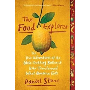 The Food Explorer: The True Adventures of the Globe-Trotting Botanist Who Transformed What America Eats, Paperback - Daniel Stone imagine