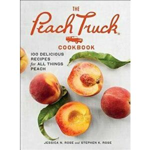 The Peach Truck Cookbook: 100 Delicious Recipes for All Things Peach, Hardcover - Stephen K. Rose imagine