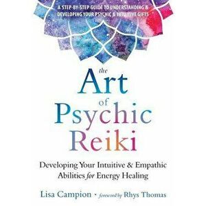 The Art of Psychic Reiki: Developing Your Intuitive and Empathic Abilities for Energy Healing, Paperback - Lisa Campion imagine