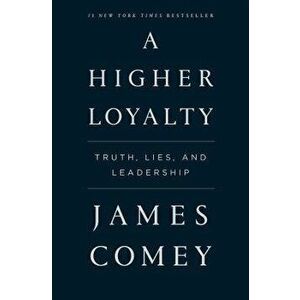 A Higher Loyalty: Truth, Lies, and Leadership - James Comey imagine