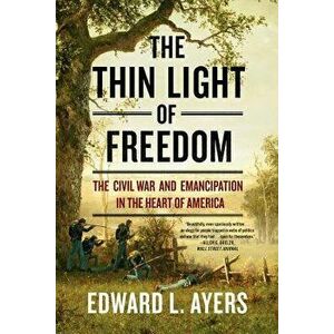 The Thin Light of Freedom: The Civil War and Emancipation in the Heart of America, Paperback - Edward L. Ayers imagine
