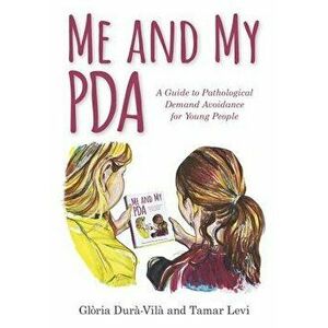 Me and My PDA: A Guide to Pathological Demand Avoidance for Young People, Hardcover - Gloria Dura-Vila imagine