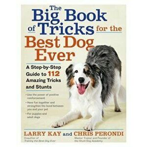 The Big Book of Tricks for the Best Dog Ever: A Step-By-Step Guide to 118 Amazing Tricks and Stunts, Paperback - Larry Kay imagine