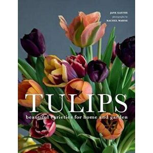 Tulips: Beautiful Varieties for Home and Garden, Hardcover - Jane Eastoe imagine