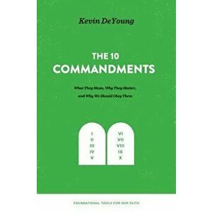 The Ten Commandments: What They Mean, Why They Matter, and Why We Should Obey Them, Hardcover - Kevin DeYoung imagine
