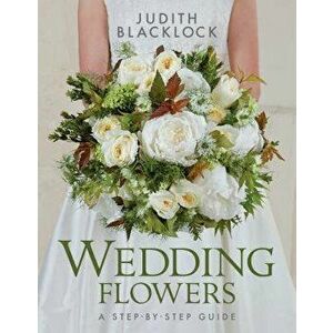Wedding Flowers: A Step-By-Step Guide, Hardcover - Judith Blacklock imagine